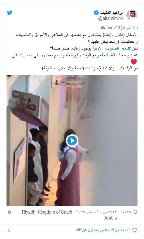 تويتر رسالة بعث بها @altamimi14: الأطفال (ذكور وإناث) يختلطون مع بعضهم في الملاهي والأسواق والمناسبات والفعاليات، (ومحد ينكر عليهم)!لكن #دمج_الصفوف_الأولية بوجود رقابة، صار فساد!؟>فيديو يبعث بالطمأنينة، ومع الوقت راح يتعاملون مع بعضهم على أساس انساني❤️مو الولد (ذيب والا ذبابة)، والبنت (نعجة والا حلاوة مكشوفة) 