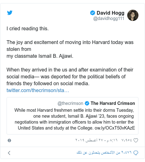 تويتر رسالة بعث بها @davidhogg111: I cried reading this.The joy and excitement of moving into Harvard today was stolen from my classmate Ismail B. Ajjawi. When they arrived in the us and after examination of their social media— was deported for the political beliefs of friends they followed on social media. 