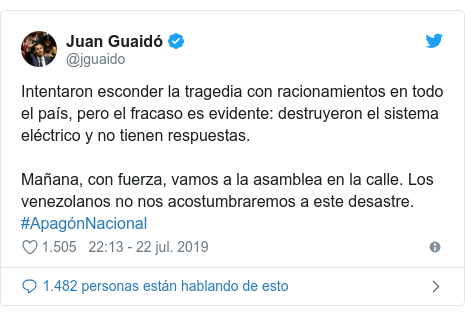 Publicación de Twitter por @jguaido: Intentaron esconder la tragedia con racionamientos en todo el país, pero el fracaso es evidente  destruyeron el sistema eléctrico y no tienen respuestas.Mañana, con fuerza, vamos a la asamblea en la calle. Los venezolanos no nos acostumbraremos a este desastre. #ApagónNacional