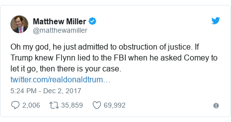 Twitter post by @matthewamiller: Oh my god, he just admitted to obstruction of justice. If Trump knew Flynn lied to the FBI when he asked Comey to let it go, then there is your case. 