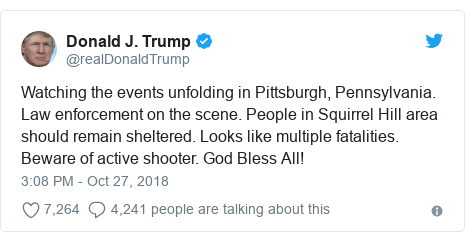 Twitter post by @realDonaldTrump: Watching the events unfolding in Pittsburgh, Pennsylvania. Law enforcement on the scene. People in Squirrel Hill area should remain sheltered. Looks like multiple fatalities. Beware of active shooter. God Bless All!