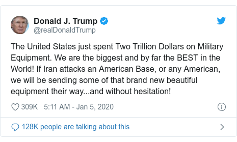 Twitter හි @realDonaldTrump කළ පළකිරීම: The United States just spent Two Trillion Dollars on Military Equipment. We are the biggest and by far the BEST in the World! If Iran attacks an American Base, or any American, we will be sending some of that brand new beautiful equipment their way...and without hesitation!