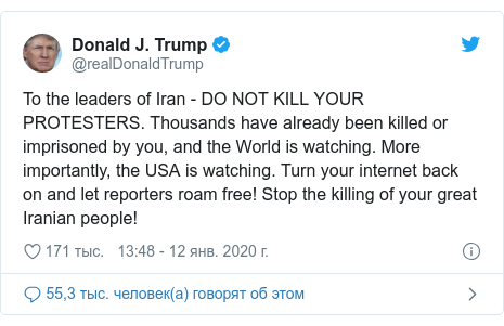 Twitter пост, автор: @realDonaldTrump: To the leaders of Iran - DO NOT KILL YOUR PROTESTERS. Thousands have already been killed or imprisoned by you, and the World is watching. More importantly, the USA is watching. Turn your internet back on and let reporters roam free! Stop the killing of your great Iranian people!