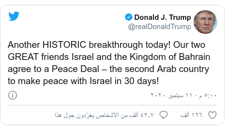 تويتر رسالة بعث بها @realDonaldTrump: Another HISTORIC breakthrough today! Our two GREAT friends Israel and the Kingdom of Bahrain agree to a Peace Deal – the second Arab country to make peace with Israel in 30 days!