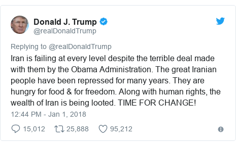 Twitter waxaa daabacay @realDonaldTrump: Iran is failing at every level despite the terrible deal made with them by the Obama Administration. The great Iranian people have been repressed for many years. They are hungry for food & for freedom. Along with human rights, the wealth of Iran is being looted. TIME FOR CHANGE!