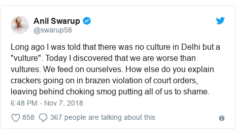 Twitter waxaa daabacay @swarup58: Long ago I was told that there was no culture in Delhi but a "vulture". Today I discovered that we are worse than vultures. We feed on ourselves. How else do you explain crackers going on in brazen violation of court orders, leaving behind choking smog putting all of us to shame.