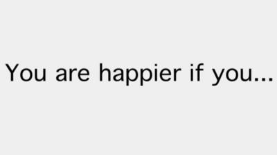 Phrase "You are happier if you..."