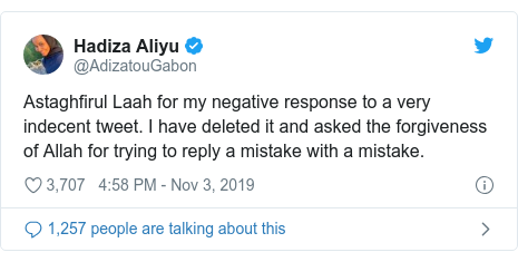 Twitter wallafa daga @AdizatouGabon: Astaghfirul Laah for my negative response to a very indecent tweet. I have deleted it and asked the forgiveness of Allah for trying to reply a mistake with a mistake.