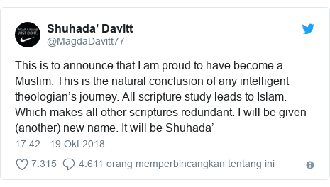 Twitter pesan oleh @MagdaDavitt77: This is to announce that I am proud to have become a Muslim. This is the natural conclusion of any intelligent theologian’s journey. All scripture study leads to Islam. Which makes all other scriptures redundant. I will be given (another) new name. It will be Shuhada’