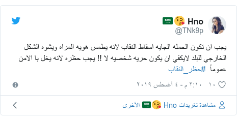 تويتر رسالة بعث بها @TNk9p: يجب ان تكون الحمله الجايه اسقاط النقاب لانه يطمس هويه المراه ويشوه الشكل الخارجي للبلد لايكفي ان يكون حريه شخصيه لا !! يجب حظره لانه يخل با الامن عموماً  #حظر_النقاب