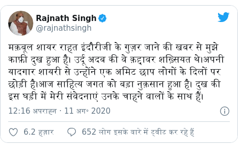 ट्विटर पोस्ट @rajnathsingh: मक़बूल शायर राहत इंदौरीजी के गुज़र जाने की खबर से मुझे काफ़ी दुख हुआ है। उर्दू अदब की वे क़द्दावर शख़्सियत थे।अपनी यादगार शायरी से उन्होंने एक अमिट छाप लोगों के दिलों पर छोड़ी है।आज साहित्य जगत को बड़ा नुक़सान हुआ है। दुख की इस घड़ी में मेरी संवेदनाएं उनके चाहने वालों के साथ हैं।