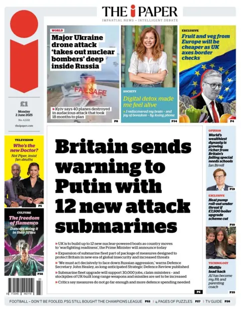 The front page of the i Paper has a large headline that reads: Britain sends warning to Putin with 12 new attack submarines. Other headlines include: Who's the new doctor?, Fruit and veg from Europe will be cheaper as UK axes border checks and Major Ukraine drone attack 'takes out nuclear bombers' deep inside Russia