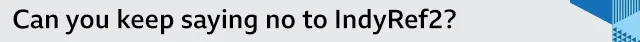 Banner with the headline: "Can you keep saying no to indyref2?"