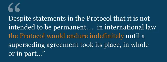 Text from legal advice: "Despite statements in the Protocol that it is not intended to be permanent.... in international law the Protocol would endure indefinitely until a superseding agreement took its place, in whole or in part..."