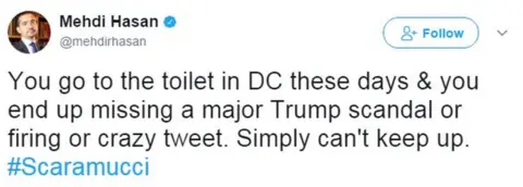 Twitter - @MehdiRHasan You go to the toilet in DC these days & you end up missing a major Trump scandal or firing or crazy tweet. Simply can't keep up. #Scaramucci