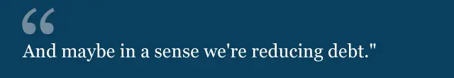 "And maybe in a sense we're reducing debt."