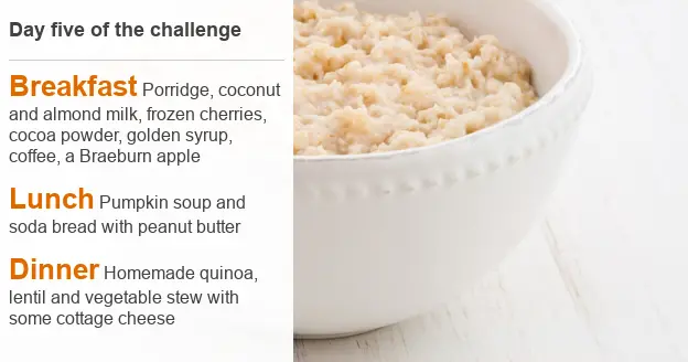 BBC Menu for day five of Claudia's challenge: Breakfast Porridge, coconut and almond milk, frozen cherries, cocoa powder, golden syrup, coffee, a Braeburn apple; Lunch Pumpkin soup and soda bread with peanut butter; Dinner Homemade quinoa, lentil and vegetable stew with some cottage cheese