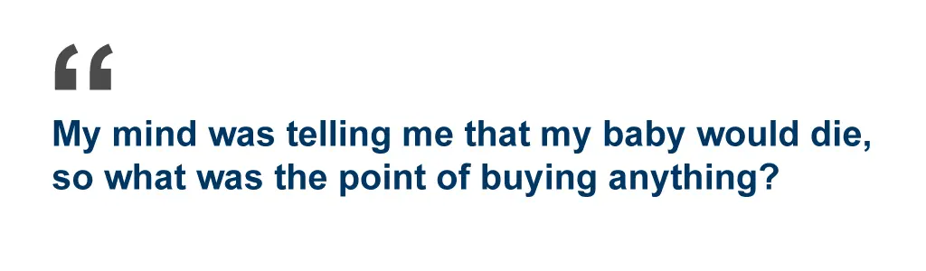 Quote: My mind was telling me that my baby would die, so what was the point of buying anything?