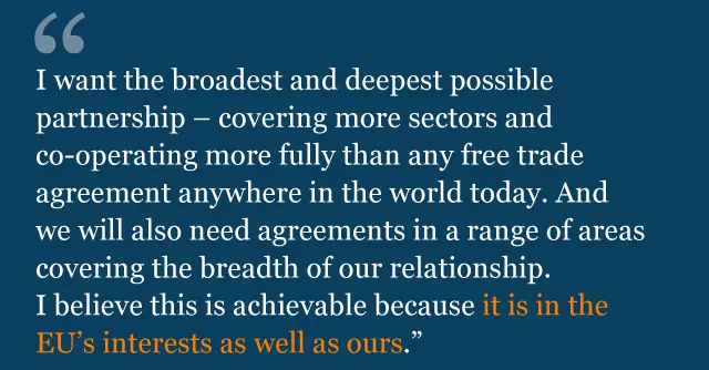 Text from Theresa May's speech saying: I want the broadest and deepest possible partnership - covering more sectors and co-operating more fully than any Free Trade Agreement anywhere in the world today. And we will also need agreements in a range of areas covering the breadth of our relationship.