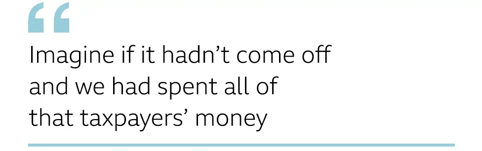 QUOTE: Imagine if it hadn’t come off and we had spent all of that taxpayers’ money