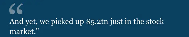 "And yet, we picked up $5.2tn just in the stock market."