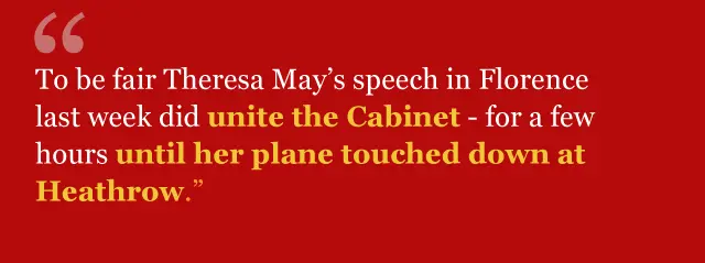 "To be fair Theresa May's speech in Florence last week did unite the Cabinet - for a few hours until her plane touched down at Heathrow"