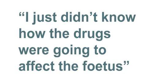 Quotebox: I just didn't know how the drugs were going to affect the foetus