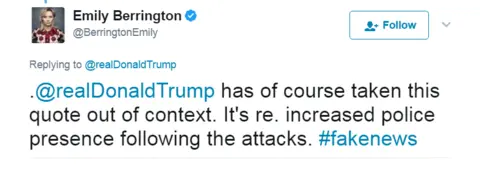 @BerringtonEmily Tweet: .@realDonaldTrump has of course taken this quote out of context. It's re. increased police presence following the attacks. #fakenews