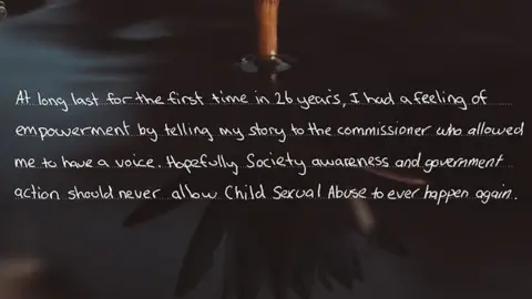 ROYAL COMMISSION INTO CHILD SEXUAL ABUSE A message from a survivor reads: "At long last for the first time in 26 years, I had a feeling of empowerment by telling my story to the commissioner who allowed me to have a voice."