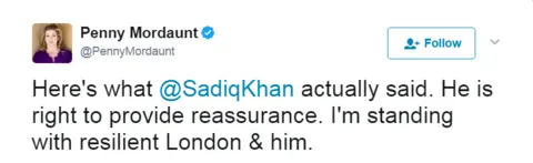 @PennyMordaunt Tweet: Here's what @SadiqKhan actually said. He is right to provide reassurance. I'm standing with resilient London & him