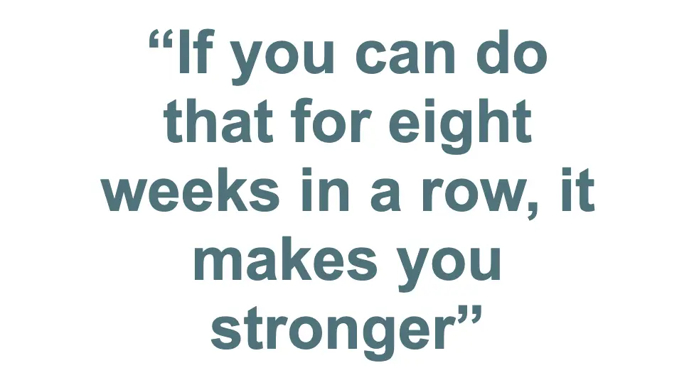 Pull quote: "If you can do that for eight weeks in a row, it makes you stronger"