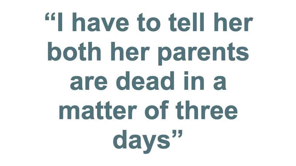 "I have to tell her both her parents are dead in a matter of days"