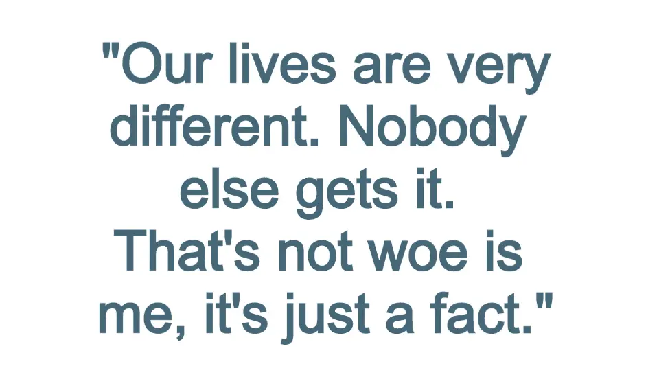 Quote box reading: "Our lives are very different. Nobody else gets it. That's not woe is me, it's just a fact."