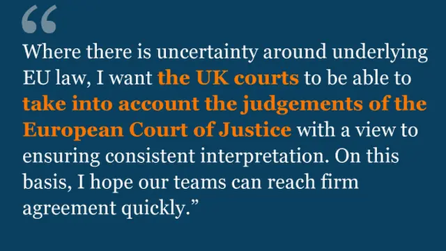 Where there is uncertainty around underlying EU law, I want the UK courts to be able to take into account the judgements of the European Court of Justice with a view to ensuring consistent interpretation. On this basis, I hope our teams can reach firm agreement quickly.