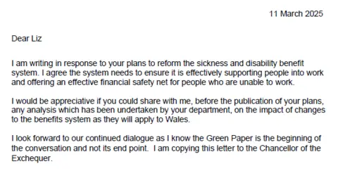 Welsh government A copy of the letter from Eluned Morgan to Liz Kendall, which reads: "Dear Liz, I am writing in response to your plans to reform the sickness and disability benefit system. I agree the system needs to ensure it is effectively supporting people into work and offering an effective financial safety net for people who are unable to work.
"I would be appreciative if you could share with me, before the publication of your plans, any analysis which has been undertaken by your department, on the impact of changes to the benefits system as they will apply to Wales.
"I look forward to our continued dialogue as I know the Green Paper is the beginning of the conversation and not its end point. I am copying this letter to the Chancellor of the Exchequer."