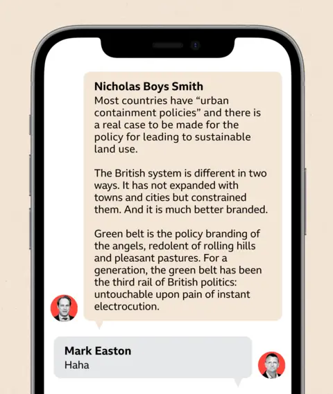 A phone showing a WhatsApp chat between Nicholas Boys Smith and Mark Easton. It reads:   Nicholas Boys Smith said:   Most countries have “urban containment policies” and there is a real case to be made for the policy for leading to sustainable land use. The British system is different in two ways. It has not expanded with towns and cities but constrained them. And it is much better branded. Green belt is the policy branding of the angels, redolent of rolling hills and pleasant pastures. For a generation, the green belt has been the third rail of British politics: untouchable upon pain of instant electrocution.  Mark Easton replies:  Haha 