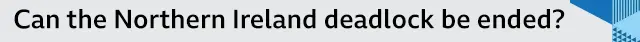 Banner with the headline: "Can the Northern Ireland deadlock be ended?"