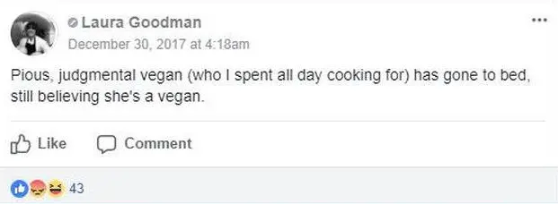 Facebook Facebook post by Laura Goodman: "Pious, judgemental vegan (who I spent all day cooking for) has gone to bed still believing she's a vegan"