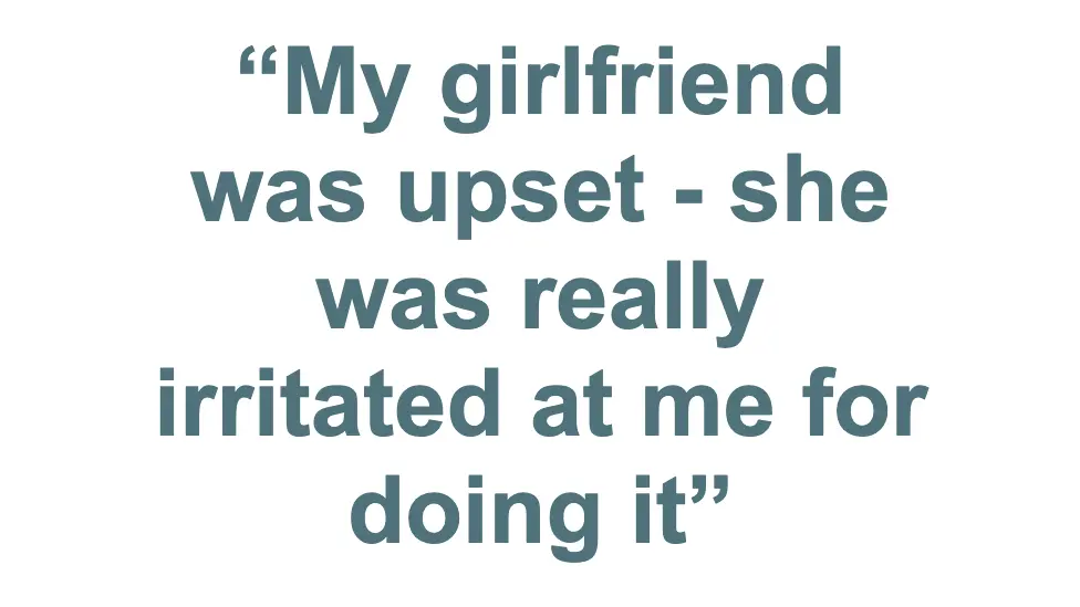 Pull quote: "My girlfriend was upset - she was really irritated at me doing it"