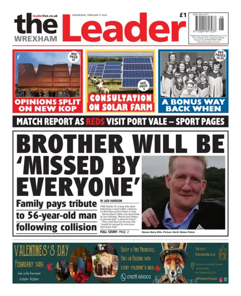 The Wrexham Leader The Wrexham Leader front page. Text: Main story: Brother will be 'missed by everyone' - Family pays tribute to 56-year-old man following collision. Column stories: Opinions split on new kop. Consultation on solar farm. A bonus way back when. 