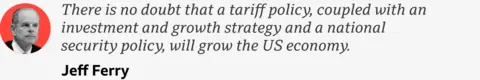  "There is no doubt that a tariff policy, coupled with an investment and growth strategy and a national security policy, will grow the US economy." 