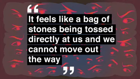 "It feels like a bag of stones being tossed directly at us and we cannot move out the way"