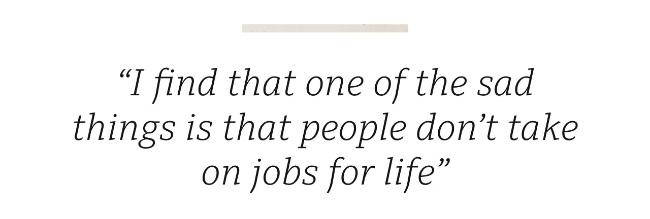 Quote: 'I find that one of the sad things is that people don't take on jobs for life'