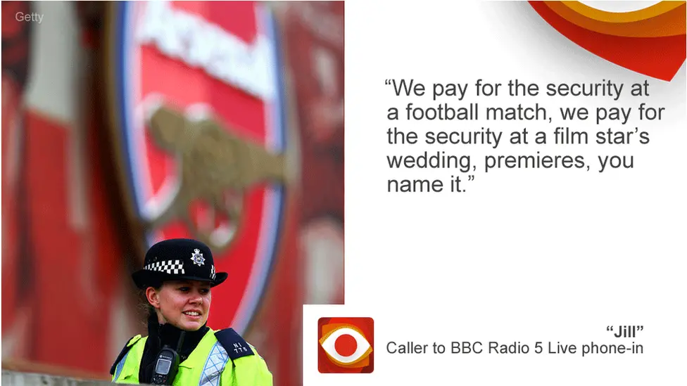 BBC Quote from "Jill": We pay for the security at a football match, we pay for the security at a film star's wedding, premieres, you name it.