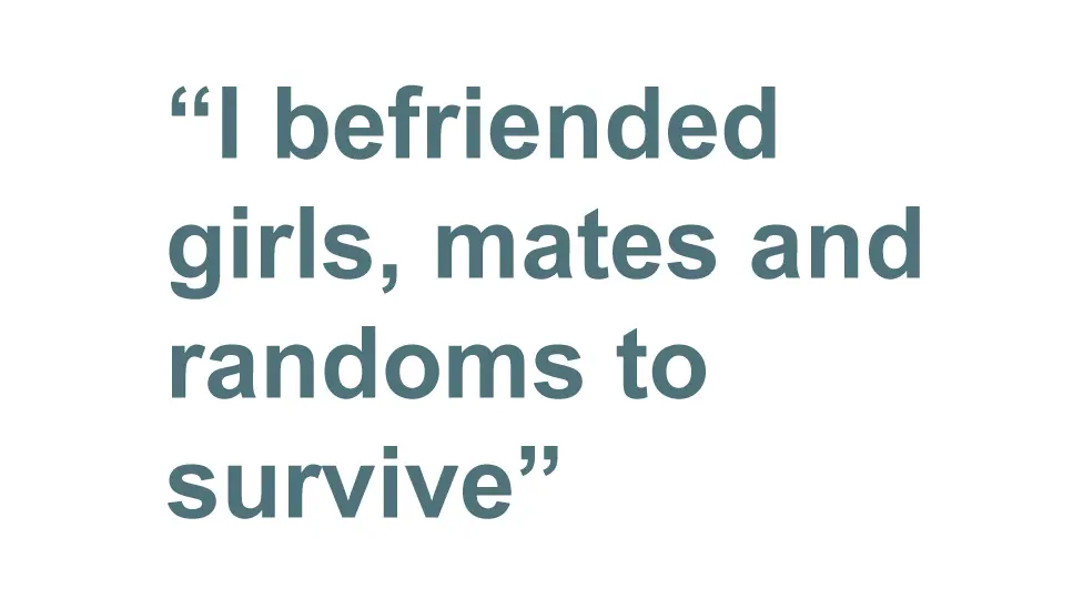 quote: I befriended girls, mates and randoms to survive