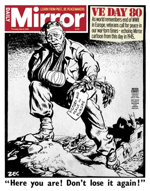 Daily Mirror The Daily Mirror's front page reprints a black and white cartoon from this day in 1945.  It shows a soldier, with bandaged head and arm, holding a message reading "victory and peace in Europe".  