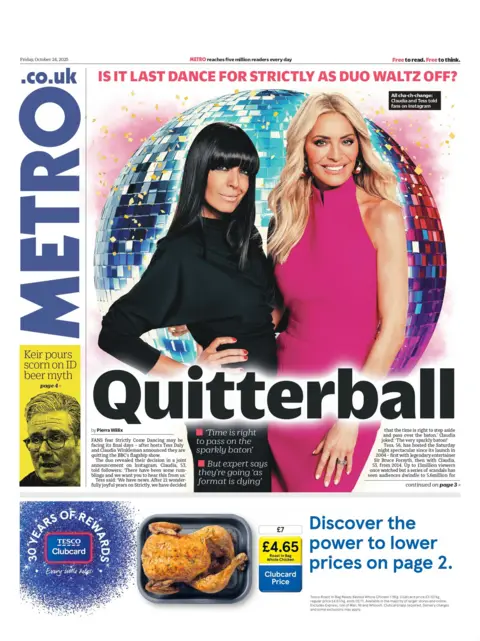 "Quitterball, is it last dance for strictly as duo waltz off?" is the headline on the front page of the Metro, alongside a photo outgoing Strictly Come Dancing hosts Tess Daly and Claudia Winkleman 