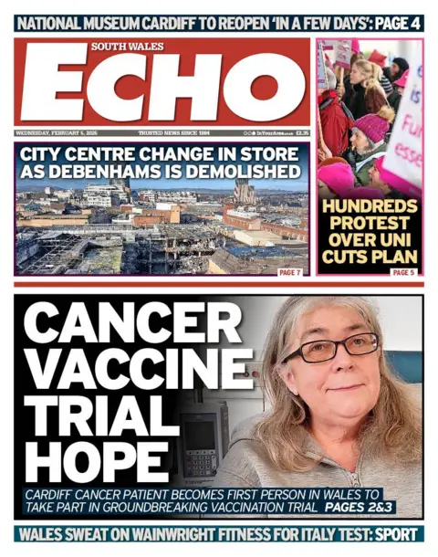 South Wales Echo South Wales Echo front page. Cancer vaccine trial hope: Cardiff cancer patient becomes first person in Wales to take part in groundbreaking vaccination trial. Side stories: City centre change in store as Debenhams is demolished. Hundreds protest over uni cuts plan