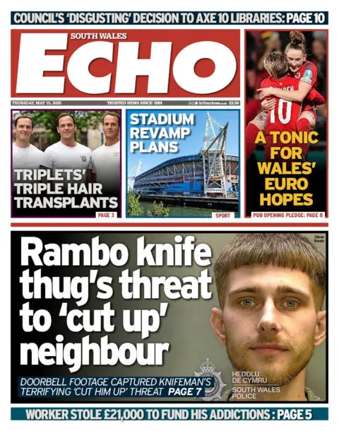 South Wales Echo South Wales Echo front page headline next to photo of a man's mugshot: Rambo knife thug's threat to 'cut up' neighbour; Doorbell footage captured knifeman's terrifying cut him up threat. Above this is a photo of three men in white t-shirts with the headline "Triplets' triple hair transplants. Next to this is a picture of Principality Stadium with the headline "Stadium revamp plans" and next to this is a photo of Wales Womens' football team with the headline "A tonic for Wales' Euro hopes". 