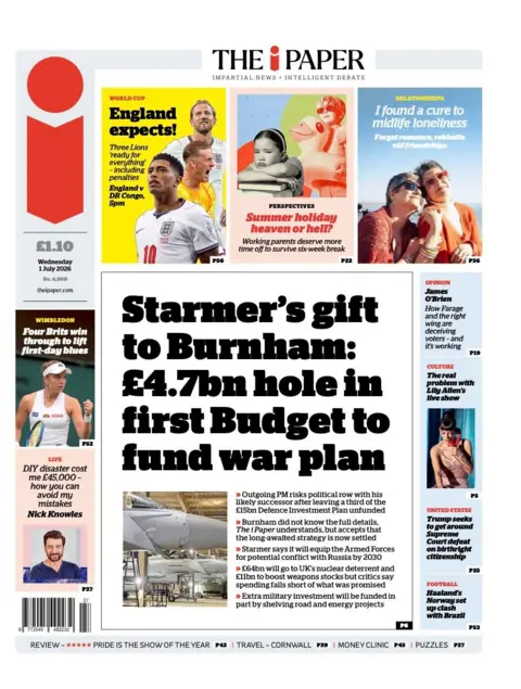 BBC "Starmer's gift to Burnham: £4.7bn hole in first Budget to fund war plan" reads the headline on the front page of the i Paper.